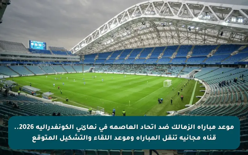 موعد مباراة الزمالك ضد اتحاد العاصمة في نهائي الكونفدرالية 2026.. قناة مجانية تنقل المباراة وموعد اللقاء والتشكيل المتوقع